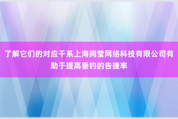 了解它们的对应干系上海阅莹网络科技有限公司有助于提高垂钓的告捷率