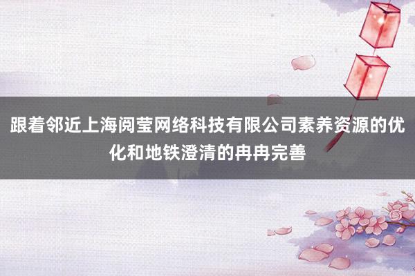 跟着邻近上海阅莹网络科技有限公司素养资源的优化和地铁澄清的冉冉完善