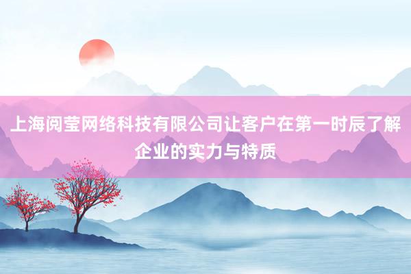 上海阅莹网络科技有限公司让客户在第一时辰了解企业的实力与特质