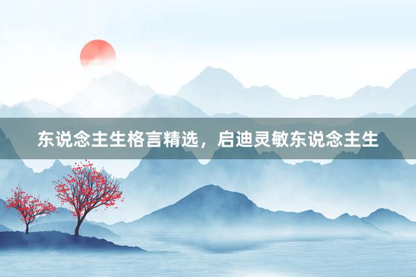 东说念主生格言精选，启迪灵敏东说念主生